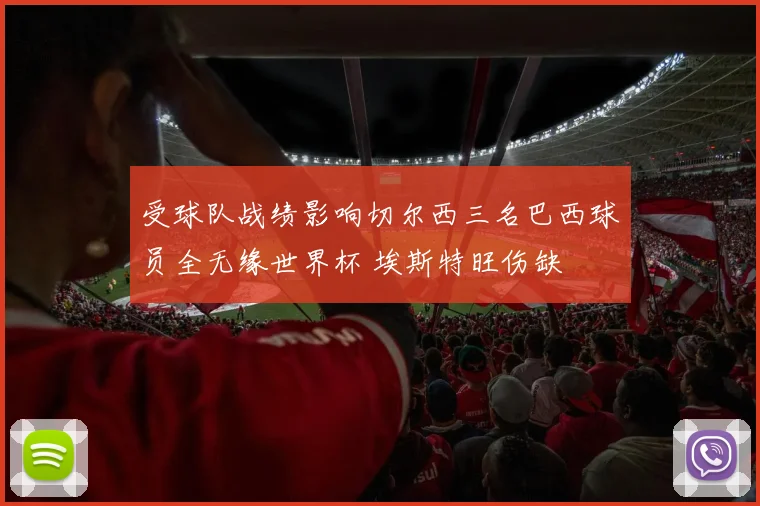 受球队战绩影响切尔西三名巴西球员全无缘世界杯 埃斯特旺伤缺